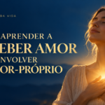 Como Aprender a Receber Amor e Desenvolver o Amor-Próprio: 9 Práticas de Autoconhecimento
